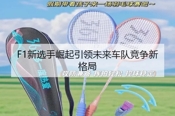 F1新选手崛起引领未来车队竞争新格局
